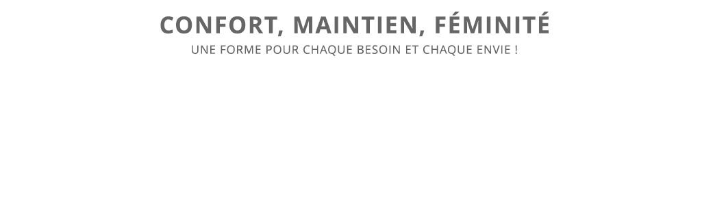 Confort, Maintien, féminité - Une forme pour chaque besoin et chaque envie
